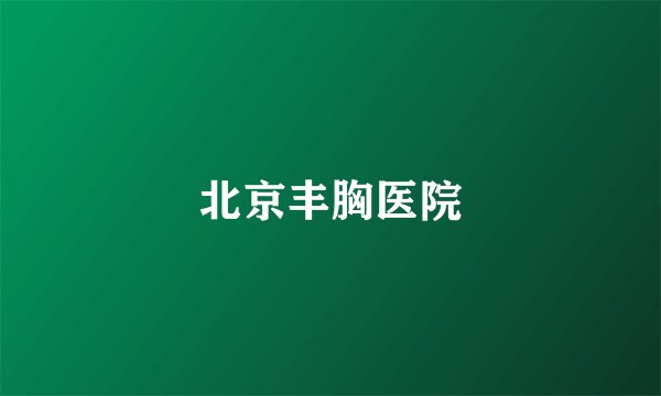 北京丰胸医院