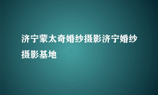 济宁蒙太奇婚纱摄影济宁婚纱摄影基地