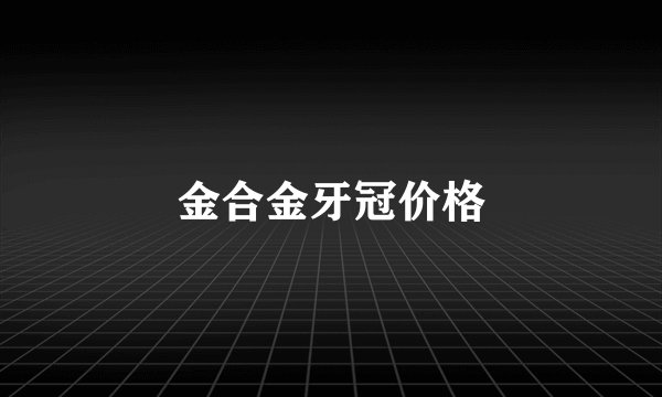 金合金牙冠价格