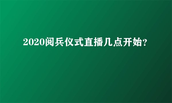 2020阅兵仪式直播几点开始？