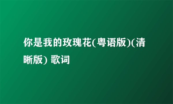 你是我的玫瑰花(粤语版)(清晰版) 歌词
