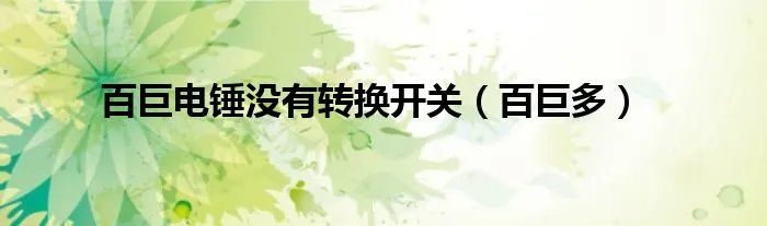 百巨电锤没有转换开关(百巨多)