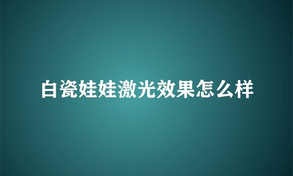白瓷娃娃激光效果怎么样