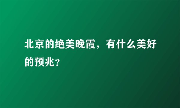 北京的绝美晚霞,有什么美好的预兆?