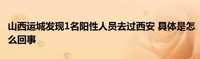 山西运城发现1名阳性人员去过西安 具体是怎么回事