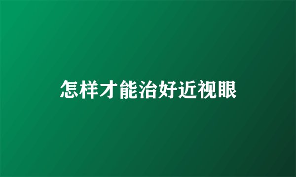 怎样才能治好近视眼