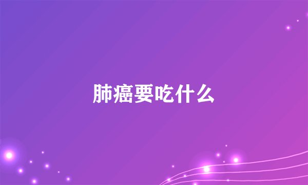 肺癌要吃什么