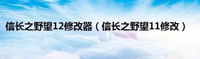 信长之野望12修改器（信长之野望11修改）