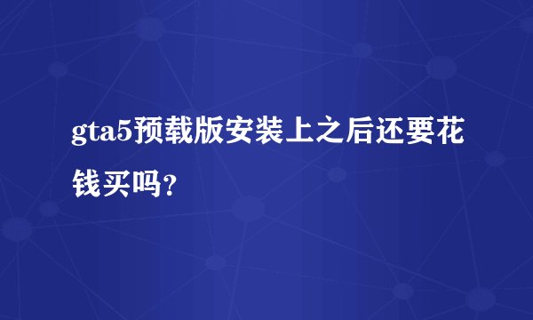 gta5预载版安装上之后还要花钱买吗？