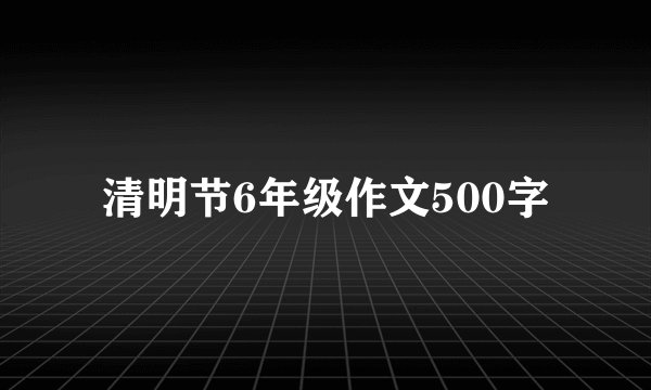 清明节6年级作文500字