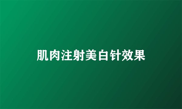 肌肉注射美白针效果