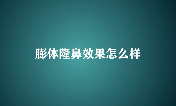 膨体隆鼻效果怎么样