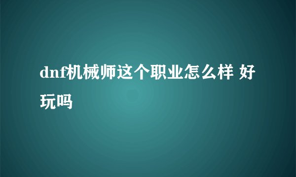 dnf机械师这个职业怎么样 好玩吗