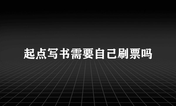 起点写书需要自己刷票吗