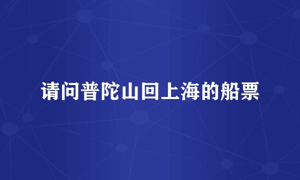 请问普陀山回上海的船票