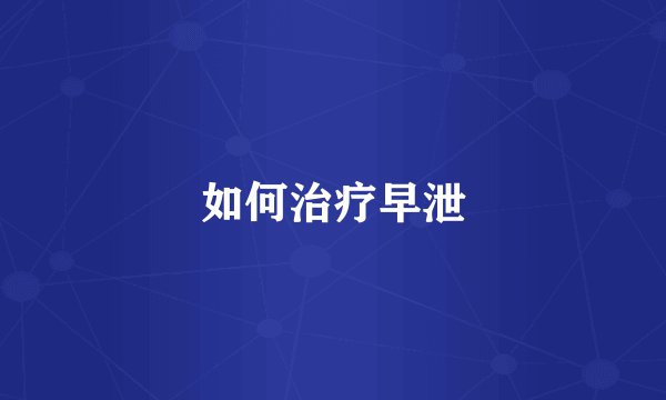 如何治疗早泄