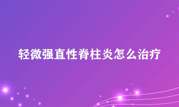 轻微强直性脊柱炎怎么治疗