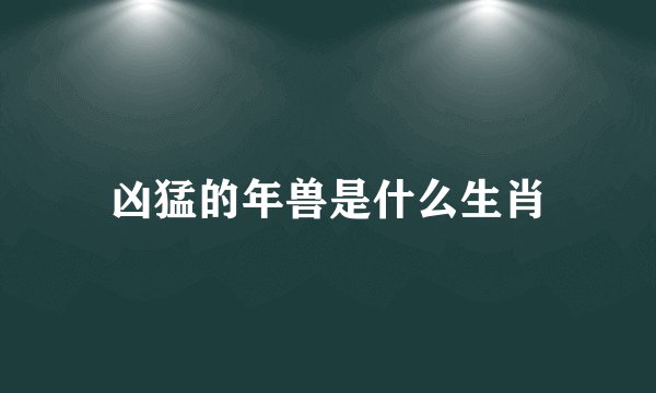 凶猛的年兽是什么生肖