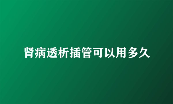 肾病透析插管可以用多久