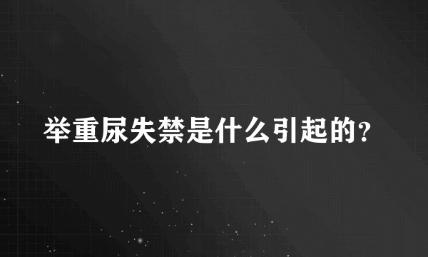 举重尿失禁是什么引起的？