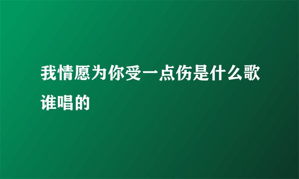 我情愿为你受一点伤是什么歌谁唱的