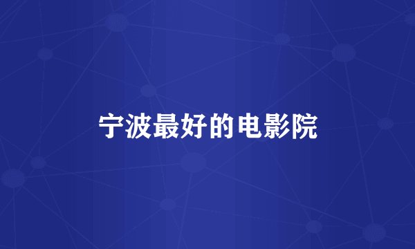 宁波最好的电影院