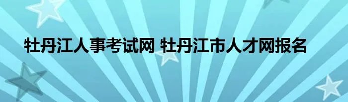 牡丹江人事考试网 牡丹江市人才网报名