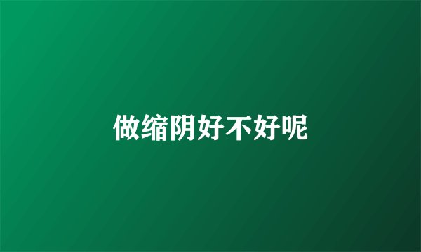 做缩阴好不好呢