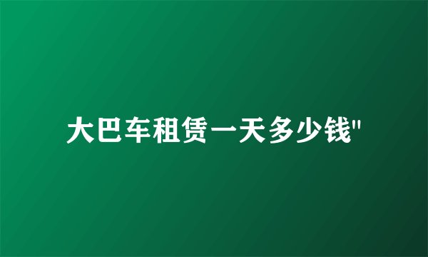 大巴车租赁一天多少钱
