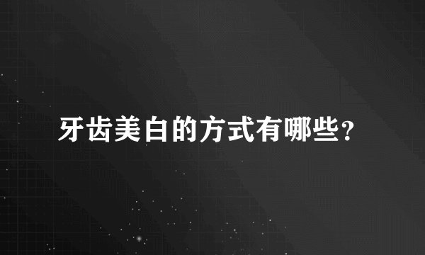 牙齿美白的方式有哪些？