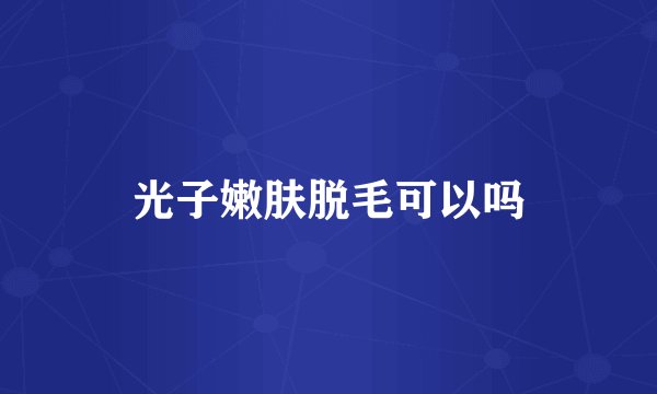 光子嫩肤脱毛可以吗