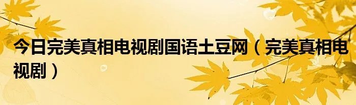 今日完美真相电视剧国语土豆网（完美真相电视剧）