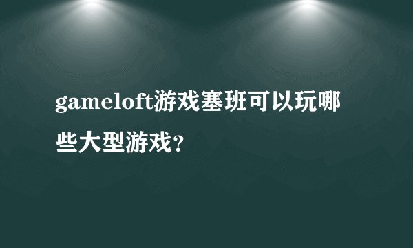 gameloft游戏塞班可以玩哪些大型游戏？