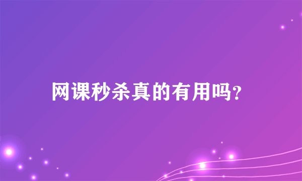网课秒杀真的有用吗？