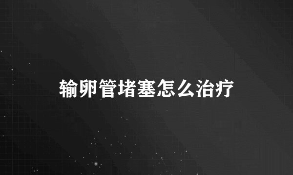 输卵管堵塞怎么治疗