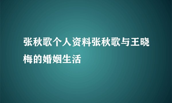 张秋歌个人资料张秋歌与王晓梅的婚姻生活