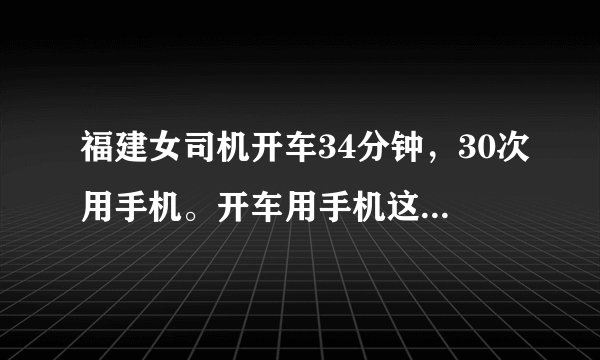 福建女司机开车34分钟，30次用手机。开车用手机这么频繁，你怎么看？