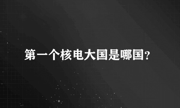 第一个核电大国是哪国？
