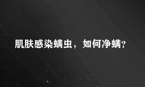 肌肤感染螨虫，如何净螨？