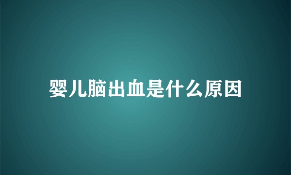 婴儿脑出血是什么原因