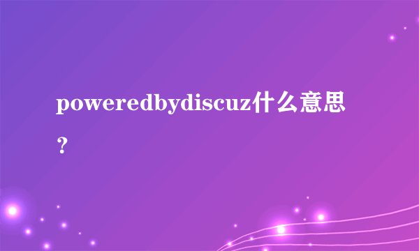poweredbydiscuz什么意思？