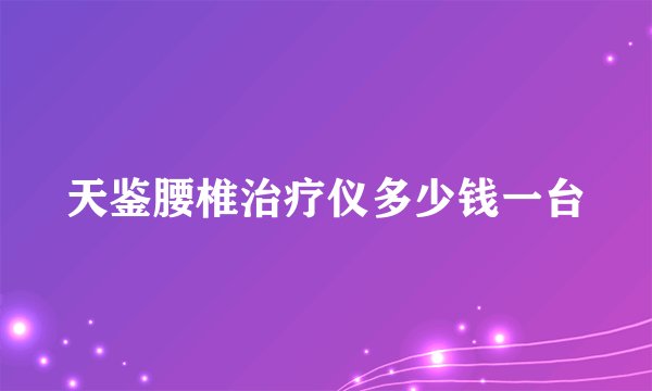 天鉴腰椎治疗仪多少钱一台