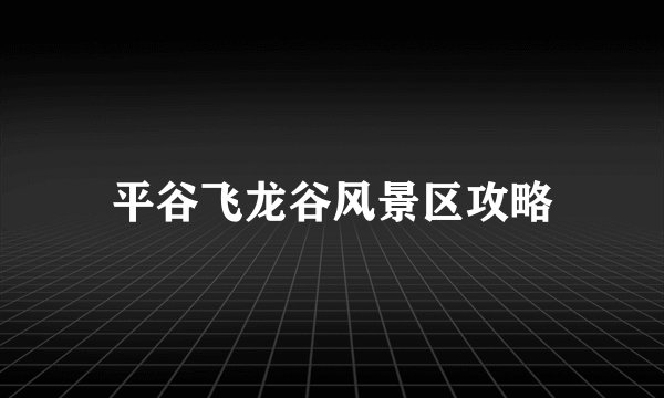 平谷飞龙谷风景区攻略