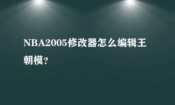NBA2005修改器怎么编辑王朝模?