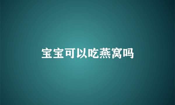 宝宝可以吃燕窝吗