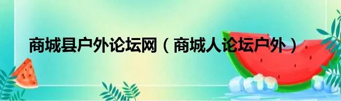 商城县户外论坛网（商城人论坛户外）