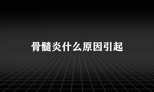 骨髓炎什么原因引起