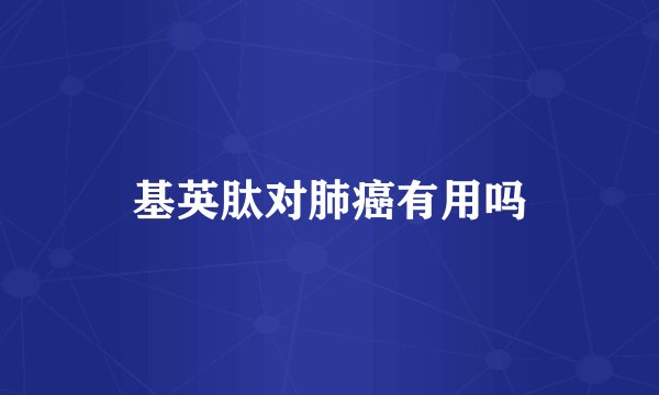 基英肽对肺癌有用吗