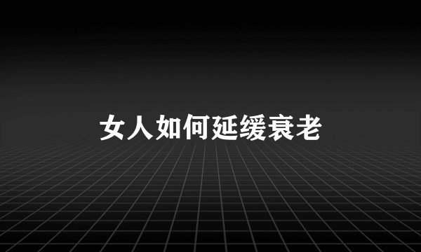 女人如何延缓衰老