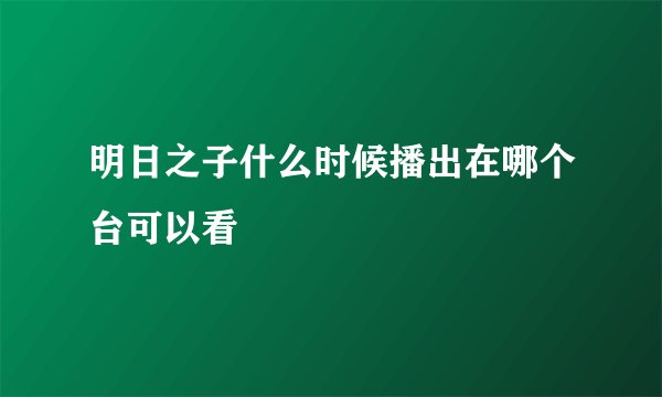 明日之子什么时候播出在哪个台可以看